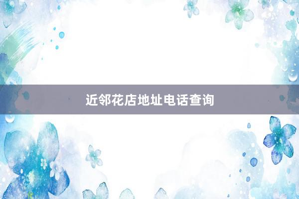 近邻花店地址电话查询