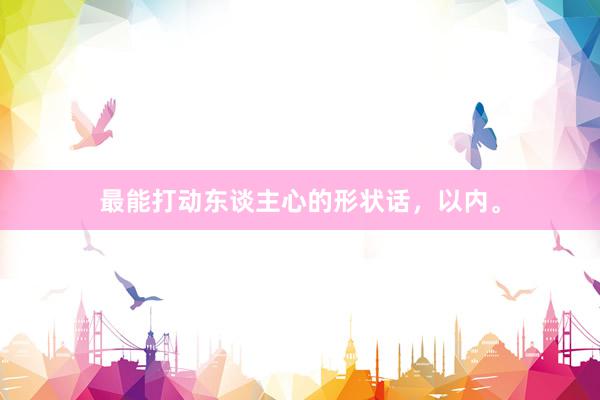 最能打动东谈主心的形状话，以内。